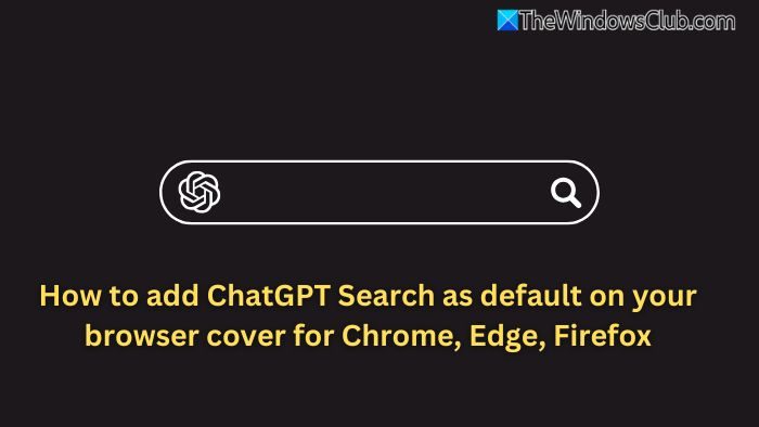 如何在 Chrome、Edge、Firefox 中将 ChatGPT 搜索添加为默认搜索